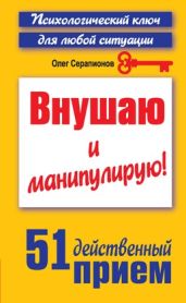 Внушаю и манипулирую! 51 действенный приём на все случаи жизни