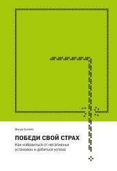 Победи свой страх. Как избавиться от негативных установок и добиться успеха