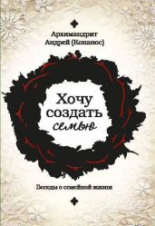 Хочу создать семью. Беседы о семейной жизни