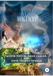 Тысяча миров, одна судьба, или Хочу только принца