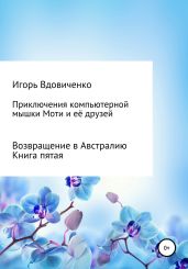 Приключения компьютерной мышки Моти и её друзей. Книга пятая. Возвращение в Австралию