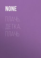 ПЛАЧЬ, ДЕТКА, ПЛАЧЬ