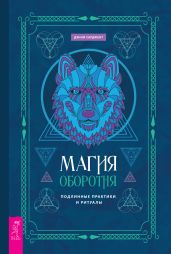 Магия оборотня. Подлинные практики и ритуалы