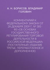 Комментарий к Федеральному закону от 28 декабря 2009 г. № 381-ФЗ «Об основах государственного регулирования торговой деятельности в Российской Федерации» (постатейный; издание третье, переработанное и дополненное)