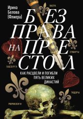 Без права на престол. Как расцвели и погибли пять великих династий