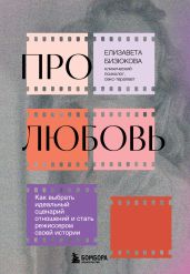 Про любовь. Как выбрать идеальный сценарий отношений и стать режиссером своей истории