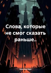Слова, которые не смог сказать раньше..