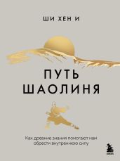 Путь Шаолиня. Как древние знания помогают нам обрести внутреннюю силу
