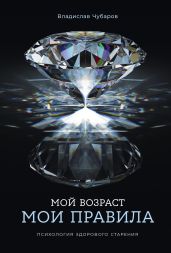 Мой возраст – мои правила: Психология здорового старения
