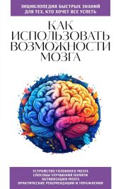 Как использовать возможности мозга. Для тех, кто хочет все успеть