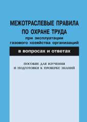 Межотраслевые правила по охране труда при эксплуатации газового хозяйства организаций в вопросах и ответах. Пособие для изучения и подгот